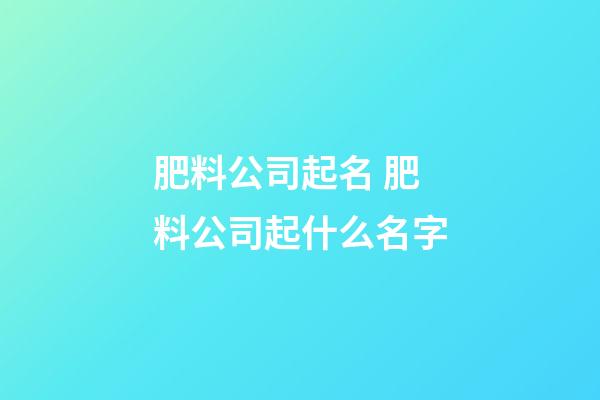 肥料公司起名 肥料公司起什么名字-第1張-公司起名-玄機(jī)派